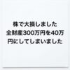 【知恵袋に見る！】株で大損しました 全財産300万円を40万円にしてしまいました
