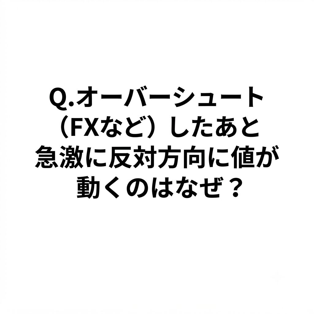 Q.オーバーシュート（FXなど）したあと 急激に反対方向に値が動くのはなぜ？