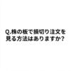 Q.株の板で損切り注文を見る方法はありますか？
